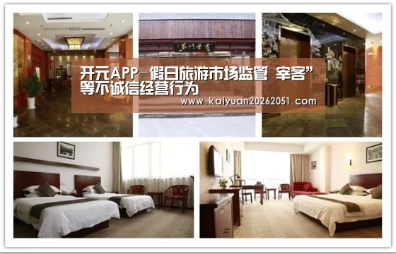 开元APP-假日旅游市场监管 宰客”等不诚信经营行为