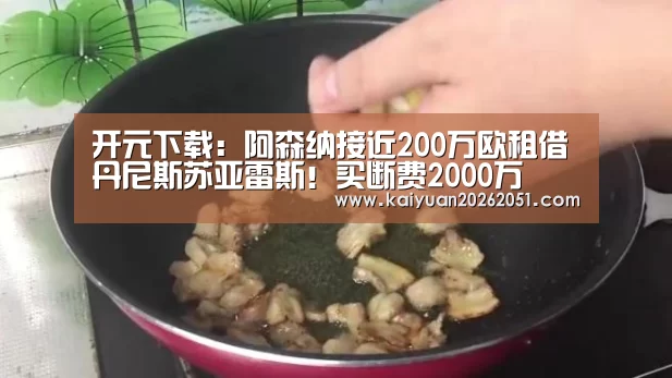 开元下载：阿森纳接近200万欧租借丹尼斯苏亚雷斯！买断费2000万