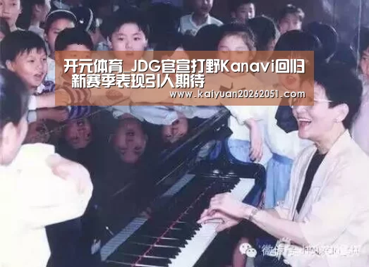 开元体育_JDG官宣打野Kanavi回归 新赛季表现引人期待