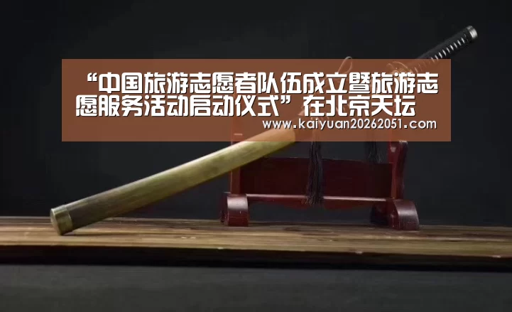 “中国旅游志愿者队伍成立暨旅游志愿服务活动启动仪式”在北京天坛公园举行：开元体育