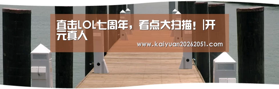 直击LOL七周年,看点大扫描!|开元真人(图2) 开元APP