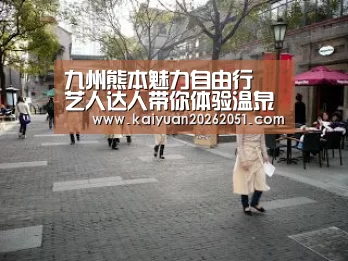 九州熊本魅力自由行 艺人达人带你体验温泉自然美食|开元下载(图2) 开元下载